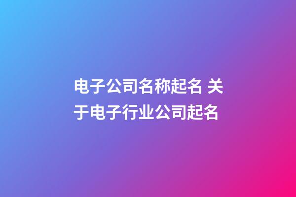 电子公司名称起名 关于电子行业公司起名-第1张-公司起名-玄机派